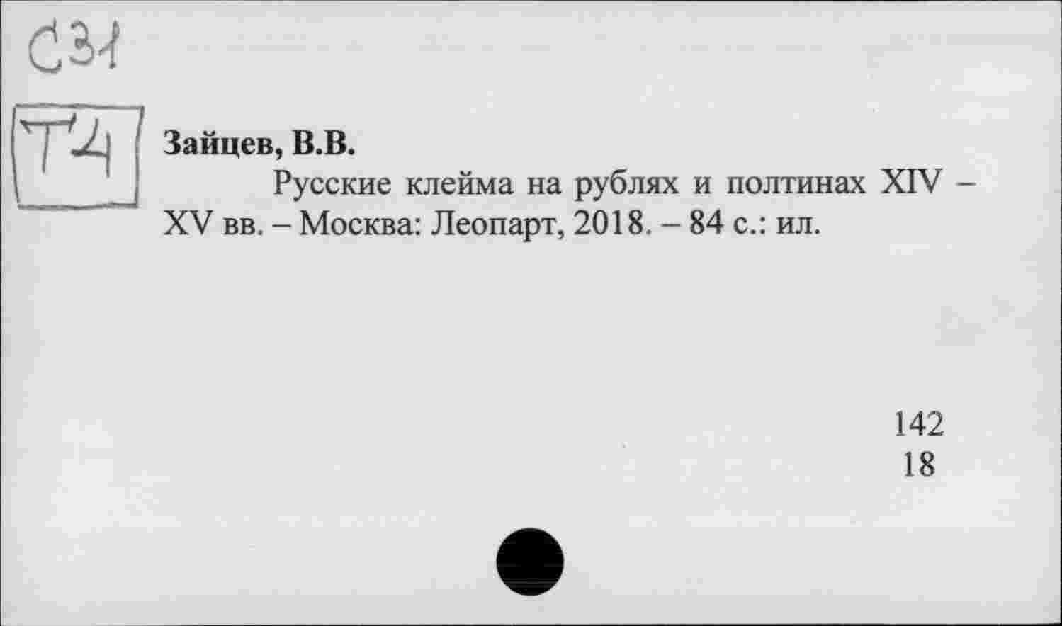 ﻿
Т4
Зайцев, В.В.
Русские клейма на рублях и полтинах XIV -XV вв. - Москва: Леопарт, 2018. - 84 с.: ил.
142
18